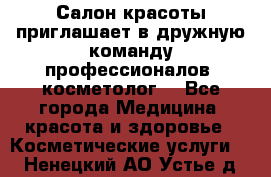  Салон красоты приглашает в дружную команду профессионалов- косметолог. - Все города Медицина, красота и здоровье » Косметические услуги   . Ненецкий АО,Устье д.